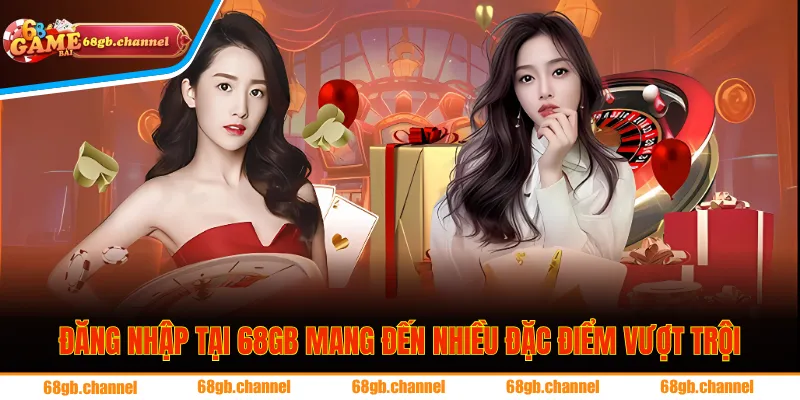 Đăng nhập tại 68GB mang đến nhiều đặc điểm vượt trội